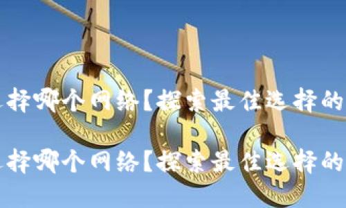 tP钱包选择哪个网络？探索最佳选择的详细指南

tP钱包选择哪个网络？探索最佳选择的详细指南