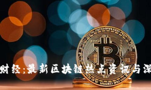 : 金色财经：最新区块链热点资讯与深度分析