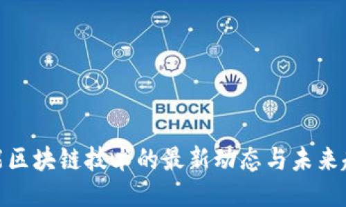 赋能区块链技术的最新动态与未来趋势