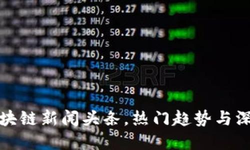 目标: 

最新区块链新闻头条，热门趋势与深度解析