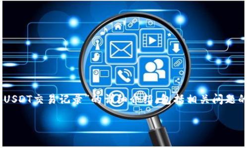 很高兴您对钱包和数字货币交易感兴趣！以下是关于“tp钱包买USDT交易记录”的详细介绍，包括相关问题的解析和丰富的内容。请注意，文章会结构清晰，便于阅读和理解。

如何高效管理TP钱包中的USDT交易记录？