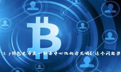 t p钱包充币是去中心化了吗？探讨数字钱包的新趋势
在数字货币的世界中，钱包作为用户管理资产的重要工具，逐渐成为日常生活中不可或缺的一部分。然而，当我们提到“去中心化”时，很多人常常产生疑问：“t p钱包充币是一种去中心化的方式吗？”这个问题涉及到多个方面，例如技术架构、用户体验以及安全性等。接下来，我们将详细探讨这一话题，看看t p钱包是如何运作的，以及它是否真的是去中心化的代表。

t p钱包充币去中心化：用户资产的新选择