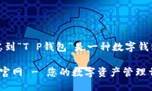 思考一个且的

根据用户的需求，考虑到“T P钱包”是一种数字钱包，下面是为此设计的

安全、便捷的T P钱包官网 - 您的数字资产管理首选