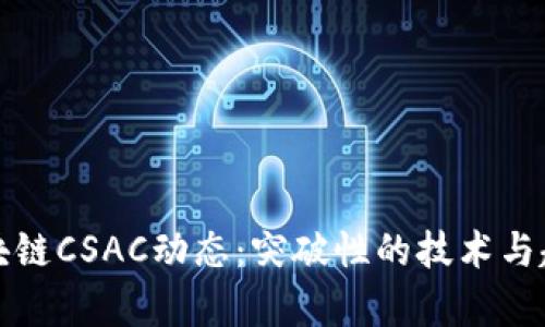最新区块链CSAC动态：突破性的技术与趋势分析