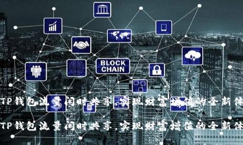 让TP钱包流量闲时共享，实现财富增值的全新体验

让TP钱包流量闲时共享，实现财富增值的全新体验