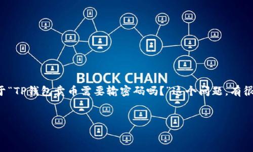 在目前的数字货币市场中，TP钱包作为一种流行的钱包选择，吸引了大量用户。关于“TP钱包卖币需要输密码吗？”这个问题，有很多用户关心。下面，我们将深入探讨这个问题，以及钱包安全性和使用体验等方面。


TP钱包卖币时是否需要输入密码？全面解读和安全指南