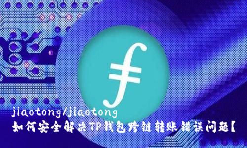 jiaotong/jiaotong
如何安全解决TP钱包跨链转账错误问题？