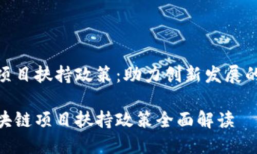 区块链项目扶持政策：助力创新发展的新机遇

最新区块链项目扶持政策全面解读