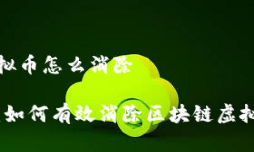 区块链虚拟币怎么消除

全面解析：如何有效消除区块链虚拟币的风险