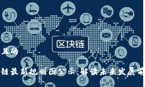 思考一个且的

广西区块链最新规划图公示：解读未来发展前景与机遇