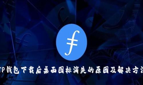 TP钱包下载后桌面图标消失的原因及解决方法