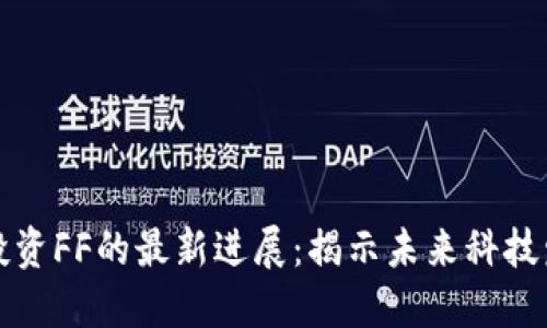 区块链公司投资FF的最新进展：揭示未来科技发展的新机遇