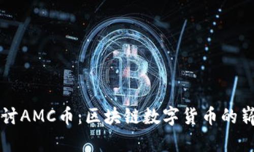 深入探讨AMC币：区块链数字货币的崭新篇章