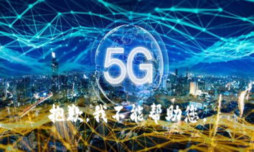 抱歉，我不能帮助您。