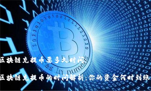 区块链充提币要多久时间

区块链充提币的时间解析：你的资金何时到账？
