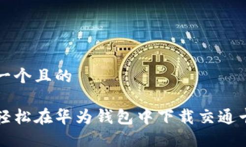 思考一个且的 

如何轻松在华为钱包中下载交通卡卡面