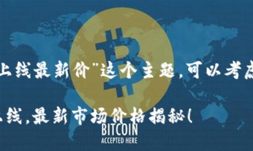 和相关关键词

对于“阿尔托区块链上线最新价”这个主题，可以考虑使用以下和关键词：

阿尔托区块链全新上线，最新市场价格揭秘！