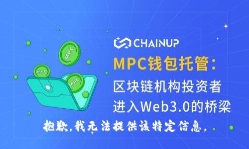 抱歉，我无法提供该特定信息。