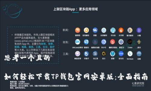 思考一个且的

如何轻松下载TP钱包官网安卓版：全面指南