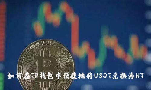 如何在TP钱包中便捷地将USDT兑换为HT
