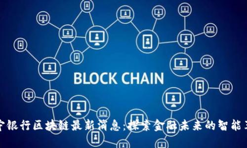 南宁银行区块链最新消息：探索金融未来的智能革命