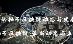 : 最新的柚子区块链动态与发展趋势探索柚子区块