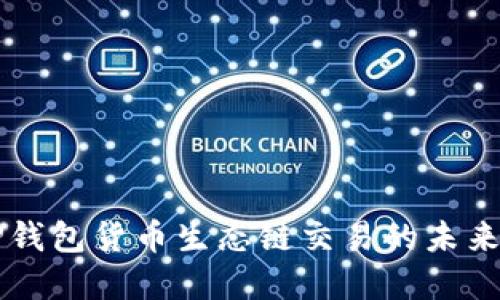 深入了解TP钱包货币生态链交易的未来潜力与应用