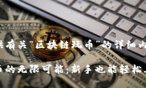 很高兴为您提供有关“区块链玩币”的详细内容和策略!

探索区块链玩币的无限可能：新手也能轻松上手的投资之路