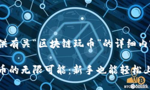 很高兴为您提供有关“区块链玩币”的详细内容和策略!

探索区块链玩币的无限可能：新手也能轻松上手的投资之路