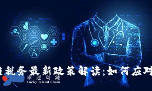 2025年区块链税务最新政策解读：如何应对未来财税挑战