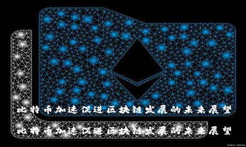 比特币加速促进区块链发展的未来展望

比特币加速促进区块链发展的未来展望