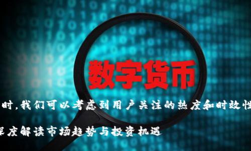 思考一个且的

在寻找一个引人注目的时，我们可以考虑到用户关注的热度和时效性。最终我们选择的如下：

最新区块链证券动态：深度解读市场趋势与投资机遇