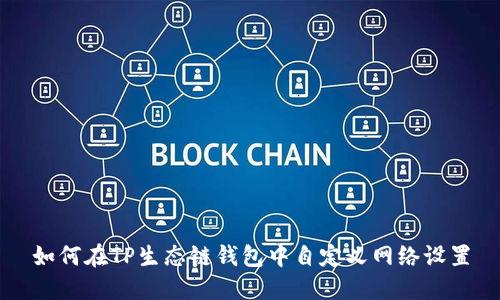 如何在TP生态链钱包中自定义网络设置