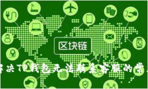 如何解决TP钱包无法联系客服的常见问题