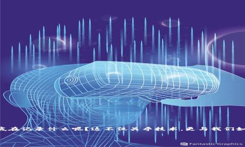 比特币区块链的深入探讨

比特币区块链，这个听起来颇为晦涩的词汇，实际上是一个极为重要且引人入胜的概念。很多对加密货币感兴趣的人都会问：比特币区块链到底在记录什么呢？这不仅关乎技术，更与我们如何理解数字货币的世界密切相关。在接下来的内容中，我们将一一揭示比特币区块链的基本功能、工作原理，以及它在当今经济环境中的角色。

比特币区块链：精确记录数字交易的前沿科技