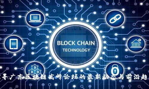 探寻广东区块链高峰论坛的最新动态与前沿趋势