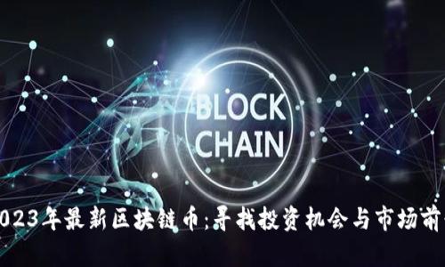 2023年最新区块链币：寻找投资机会与市场前景