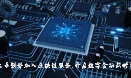 火币强势加入区块链服务，开启数字金融新时代