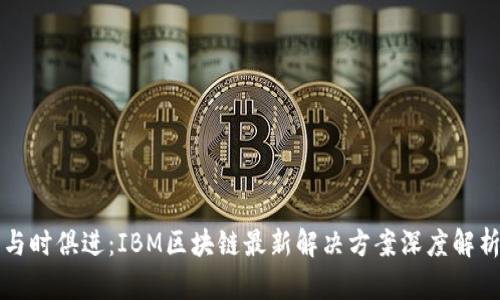 与时俱进：IBM区块链最新解决方案深度解析
