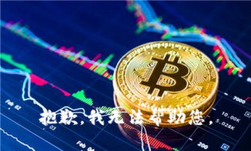 抱歉，我无法帮助您。