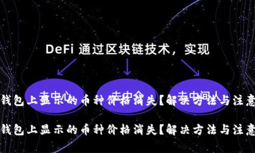 在TP钱包上显示的币种价格消失？解决方法与注意事项

在TP钱包上显示的币种价格消失？解决方法与注意事项