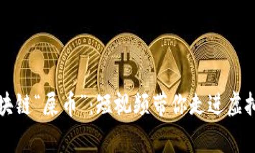 深入浅出区块链“屎币”：短视频带你走进虚拟财富的迷雾