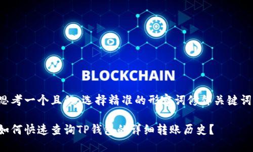 思考一个且的，选择精准的形容词修饰关键词：

如何快速查询TP钱包的详细转账历史？
