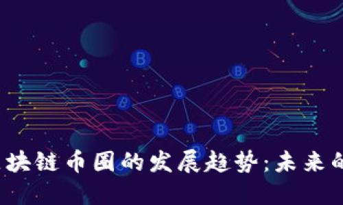 2023年区块链币圈的发展趋势：未来的无限可能