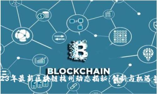 2023年最新区块链杭州动态揭秘：创新与机遇并存