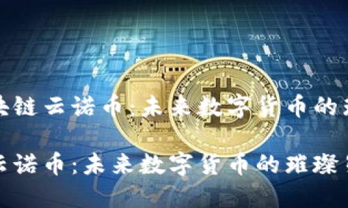 探索区块链云诺币：未来数字货币的璀璨星辰

区块链云诺币：未来数字货币的璀璨星辰