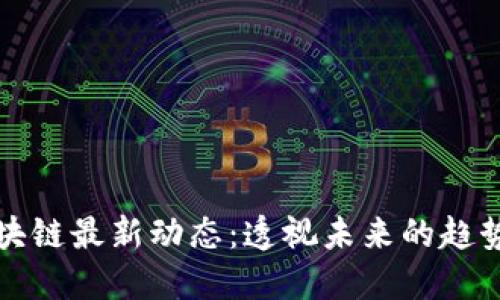 今日区块链最新动态：透视未来的趋势与挑战
