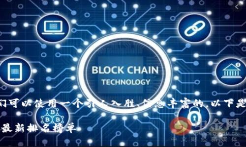 思考一个且的

为了吸引用户的关注并进行有效的，我们可以使用一个引人入胜、信息丰富的。以下是针对“区块链行业最新排名榜单”的优质

深入探索：2023年区块链行业顶尖企业最新排名榜单