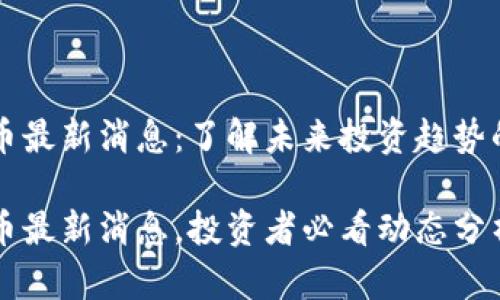 区块链炒币最新消息：了解未来投资趋势的热门动态

区块链炒币最新消息，投资者必看动态分析