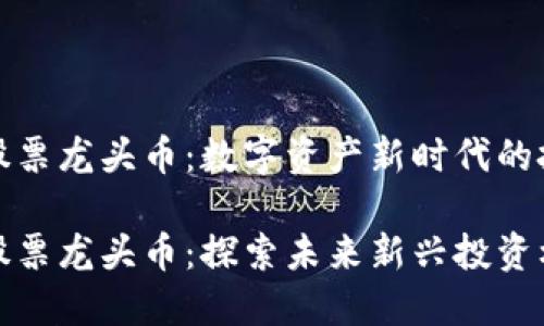 区块链股票龙头币：数字资产新时代的投资机会

区块链股票龙头币：探索未来新兴投资机会